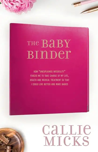 The Baby Binder: how "Unexplained Infertility" forced me to take charge of my life, health and medical treatment so that I could live better and make - Paperback