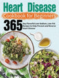 Heart Disease Cookbook for Beginners: 365-Day Flavorful Low-Sodium, Low-Fat Recipes to Help Prevent and Reverse Heart Disease - Hardcover