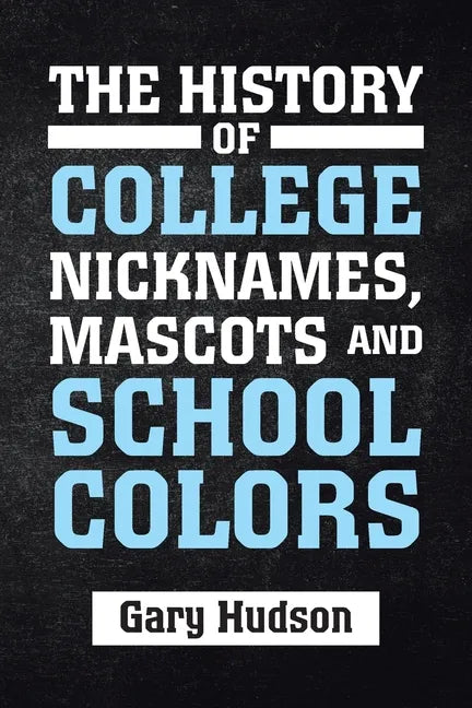 The History of College Nicknames, Mascots and School Colors - Paperback