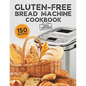 Gluten-Free Bread Machine Cookbook: A Beginner's Guide to 150 Bread Machine Recipes, From Breakfast Delights to Savory Perfection! - Paperback