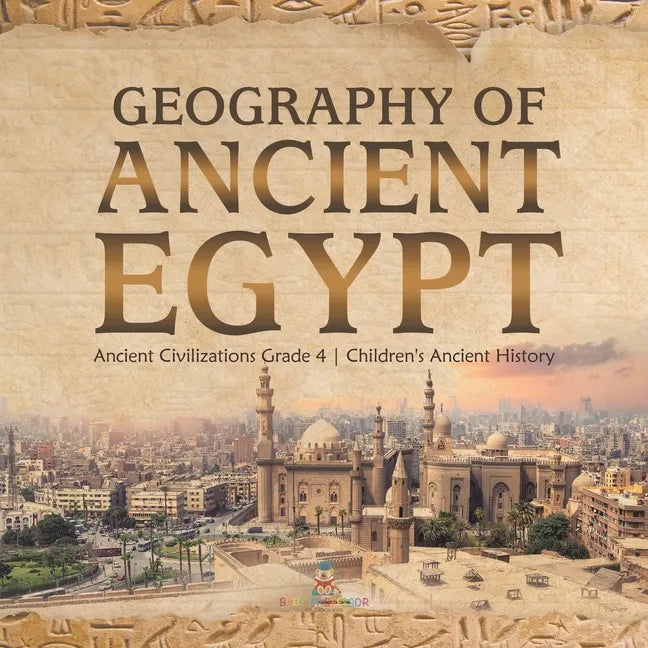 Geography of Ancient Egypt Ancient Civilizations Grade 4 Children's Ancient History - Paperback