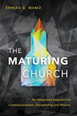 The Maturing Church: An Integrated Approach to Contextualization, Discipleship and Mission - Paperback