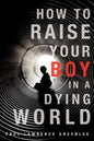 How to Raise Your Boy in a Dying World - Paperback