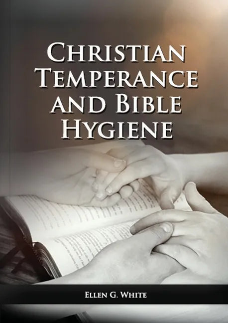 The Christian Temperance and Bible Hygiene Unabridged Edition: (Temperance, Diet, Exercise, country living and the relation between spiritual connecti - Paperback