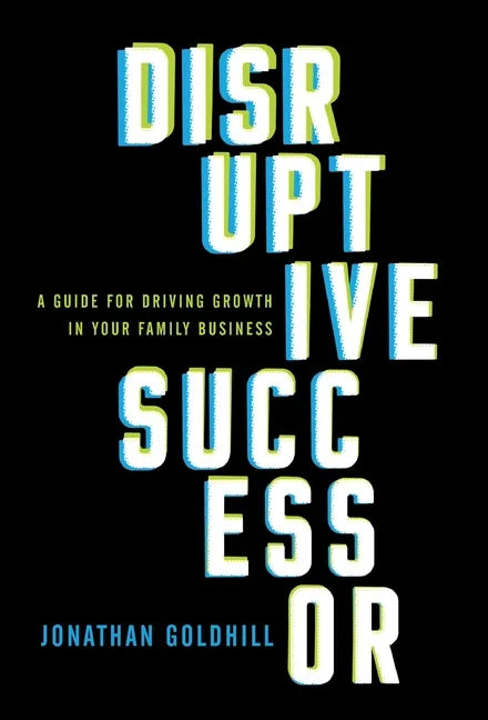 Disruptive Successor: A Guide for Driving Growth in Your Family Business - Hardcover