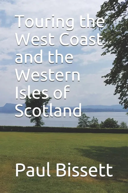 Touring the West Coast and the Western Isles of Scotland: A guide to help you plan the trip of a lifetime - Paperback