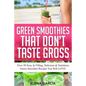 Green Smoothies That Don't Taste Gross: Over 50 Sexy & Filling, Delicious & Nutritious Green Smoothie Recipes You Will LOVE! - Paperback