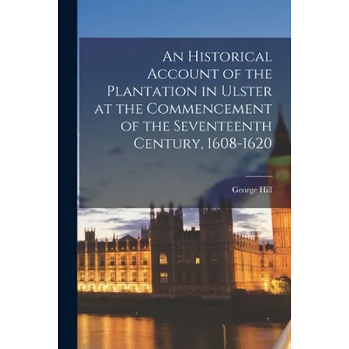 An Historical Account of the Plantation in Ulster at the Commencement of the Seventeenth Century, 1608-1620 - Paperback
