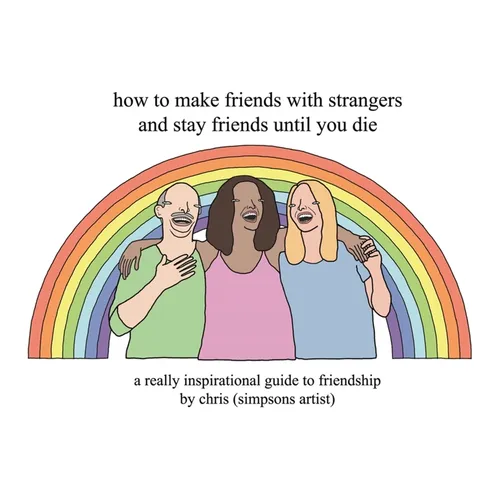 How to Make Friends with Strangers and Stay Friends Until You Die: A Really Inspirational Guide to Friendship - Hardcover