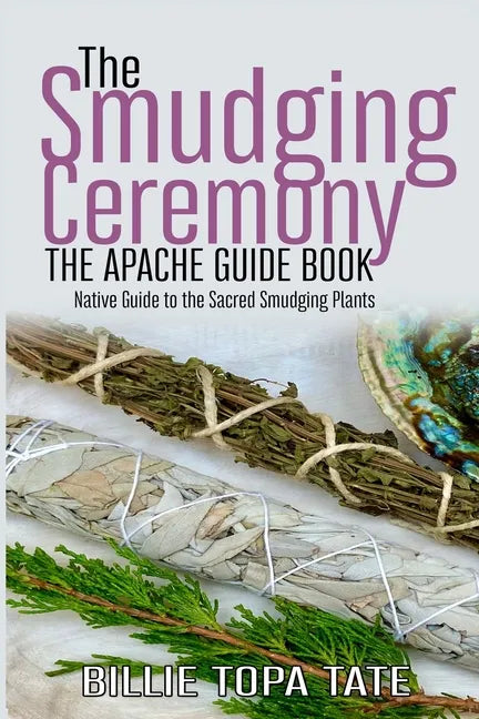 The Smudging Ceremony Book: The Apache Guide to The Sacred Smudging Plants - Paperback