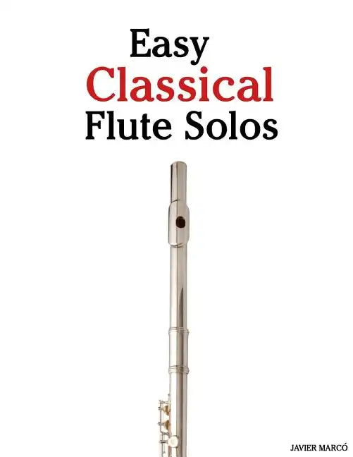 Easy Classical Flute Solos: Featuring Music of Bach, Beethoven, Wagner, Handel and Other Composers - Paperback