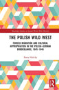 The Polish Wild West: Forced Migration and Cultural Appropriation in the Polish-German Borderlands, 1945-1948 - Paperback