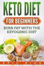 Keto Diet For Beginners: Burn Fat With The Ketogenic Diet - Paperback