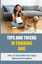 Tips And Tricks In Training Dog: How To Deal With Your Dog's Behavioral Problems: Tricks To Teach Your Puppy - Paperback