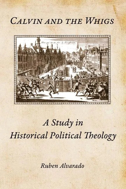 Calvin and the Whigs: A Study in Historical Political Theology - Paperback