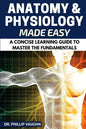 Anatomy and Physiology: Anatomy and Physiology Made Easy: A Concise Learning Guide to Master the Fundamentals - Paperback