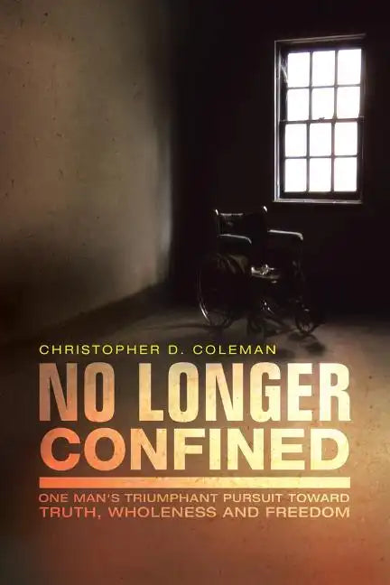 No Longer Confined: One Man's Triumphant Pursuit of Truth, Wholeness, and Freedom - Paperback