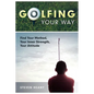 Golfing Your Way: Find Your Method, Your Inner Strengh, Your Attitude - Paperback