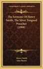 The Sermons Of Henry Smith, The Silver Tongued Preacher (1908) - Hardcover