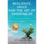 Resilience, Grace and the Art of Showing Up: A Spiritual Journey of Empowerment Against All Odds - Paperback