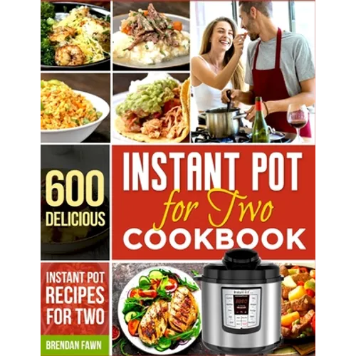 Instant Pot for Two Cookbook: 600 Delicious Instant Pot Recipes for Two - Paperback