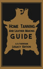 Home Tanning And Leather Making Guide (Legacy Edition): The Classic Manual For Working With And Preserving Your Own Buckskin, Hides, Skins, and Furs - Paperback