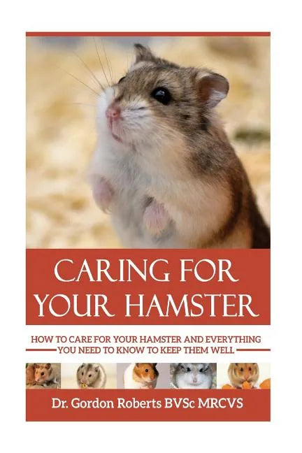 Caring for your Hamster: How to Care For Your Hamster and Everything You Need To Know To Keep Them Well - Paperback