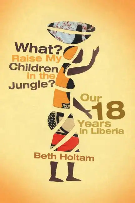 What? Raise My Children in the Jungle?: Our 18 Years in Liberia - Paperback
