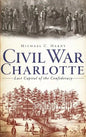Civil War Charlotte: Last Capital of the Confederacy - Hardcover