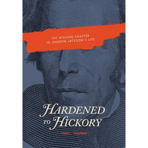 Hardened to Hickory: The Missing Chapter in Andrew Jackson's Life - Hardcover