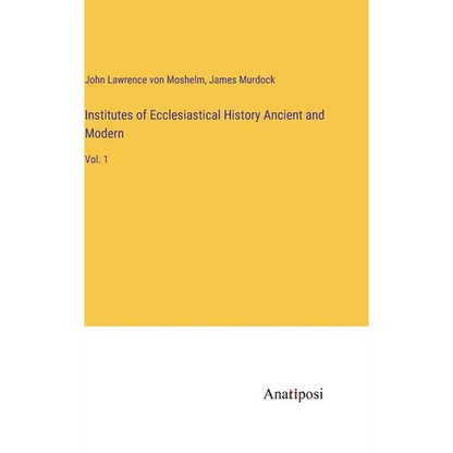 Institutes of Ecclesiastical History Ancient and Modern: Vol. 1 - Hardcover