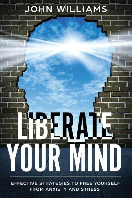 Liberate Your Mind: Effective Strategies to Free Yourself from Anxiety and Stress - Paperback