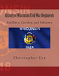 History of Wisconsin Civil War Regiments: Artillery, Cavalry, and Infantry - Paperback