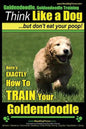 Goldendoodle, Goldendoodle Training Think Like a Dog But Don't Eat Your Poop!: Here's EXACTLY How To TRAIN Your Goldendoodle - Paperback