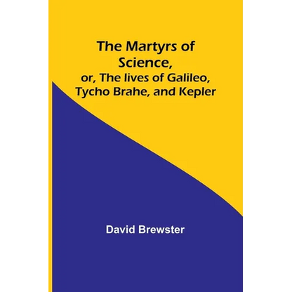 The Martyrs of Science, or, The lives of Galileo, Tycho Brahe, and Kepler - Paperback