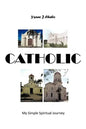 Catholic: My Simple Spiritual Journey - Paperback