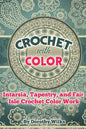 Crochet with Color: Intarsia, Tapestry, and Fair Isle Crochet Color Work - Paperback