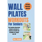 Wall Pilates Workouts For Seniors: The Complete illustrated balance exercises to improve strength and flexibility for People over 60 - Paperback