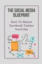 The Social Media Blueprint: How To Master Facebook, Twitter, YouTube: Prospects On Social Media - Paperback