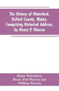 The History of Waterford, Oxford County, Maine, Comprising Historical Address, by Henry P. Warren; Record of Families, by REV. William Warren, D.D.; C - Paperback