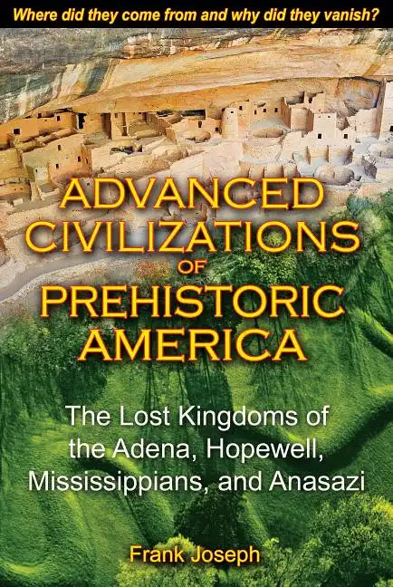 Advanced Civilizations of Prehistoric America: The Lost Kingdoms of the Adena, Hopewell, Mississippians, and Anasazi - Paperback