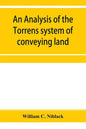 An analysis of the Torrens system of conveying land: with references to the Torrens statutes of Australasia, England, Ireland, Canada and the United S - Paperback