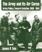 The Army and Its Air Corps: Army Policy Toward Aviation, 1919 - 1941 - Paperback