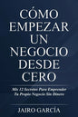 Cómo Empezar Un Negocio Desde Cero: Mis 12 Secretos Para Emprender Tu Propio Negocio Sin Dinero - Paperback