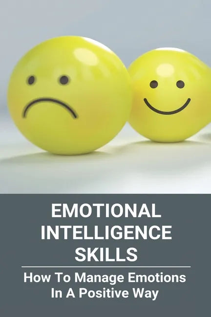 Emotional Intelligence Skills: How To Manage Emotions In A Positive Way: Emotional Intelligence Meaning - Paperback