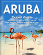 ARUBA Travel Guide: Historical and Cultural Sights, TOP 15 Aruba Beaches, Extreme Activity, Eat & Drink, Aruba Hotels, Aruba vacations wit - Paperback