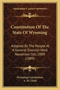Constitution Of The State Of Wyoming: Adopted By The People At A General Election Held November 5th, 1889 (1889) - Paperback