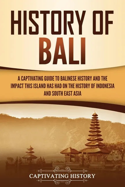 History of Bali: A Captivating Guide to Balinese History and the Impact This Island Has Had on the History of Indonesia and Southeast Asia - Paperback