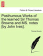 Posthumous Works of the Learned Sir Thomas Browne and Ms. Notes [By John Ives]. - Paperback