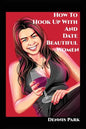 How To Hook Up With And Date Beautiful Women - Paperback